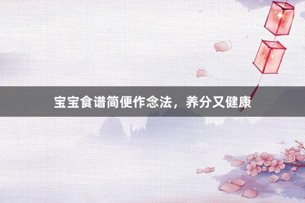宝宝食谱简便作念法，养分又健康
