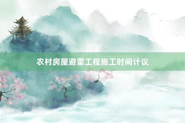 农村房屋避雷工程施工时间计议