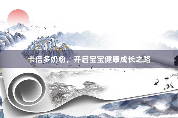 卡倍多奶粉，开启宝宝健康成长之路