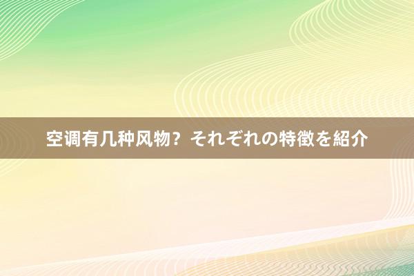 空调有几种风物？それぞれの特徴を紹介