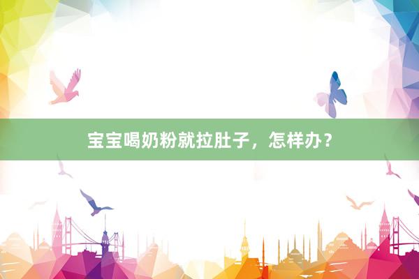 宝宝喝奶粉就拉肚子，怎样办？