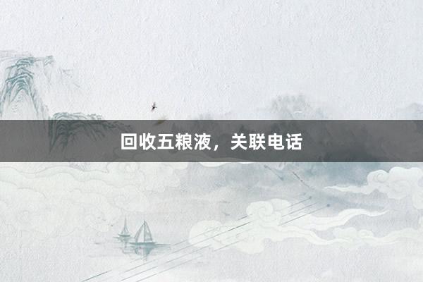 回收五粮液，关联电话